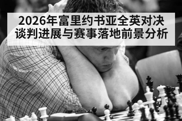 2026年富里约书亚全英对决谈判进展与赛事落地前景分析